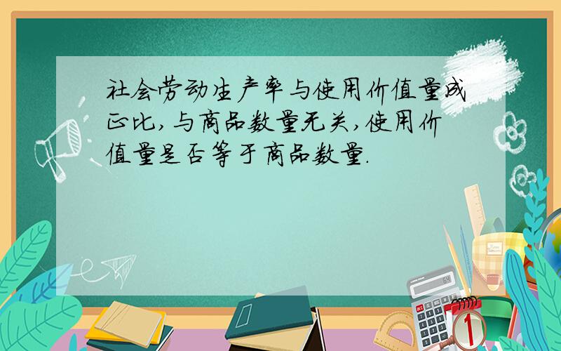 社会劳动生产率与使用价值量成正比,与商品数量无关,使用价值量是否等于商品数量.