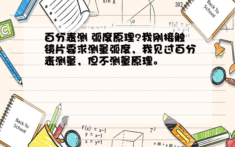 百分表测 弧度原理?我刚接触镜片要求测量弧度，我见过百分表测量，但不测量原理。