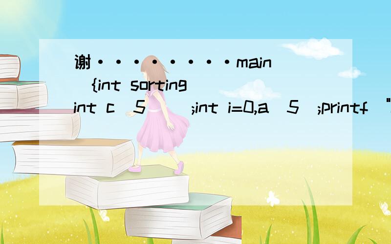 谢········main(){int sorting(int c[5]) ;int i=0,a[5];printf(