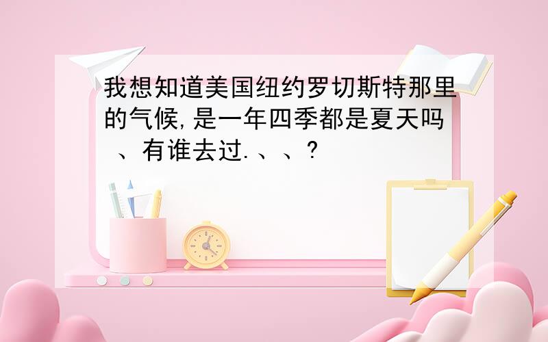 我想知道美国纽约罗切斯特那里的气候,是一年四季都是夏天吗 、有谁去过.、、?