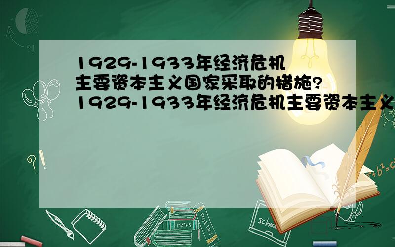 1929-1933年经济危机主要资本主义国家采取的措施?1929-1933年经济危机主要资本主义国家采取的措施与2007—今的金融危机主要资本主义国家采取那些措施?