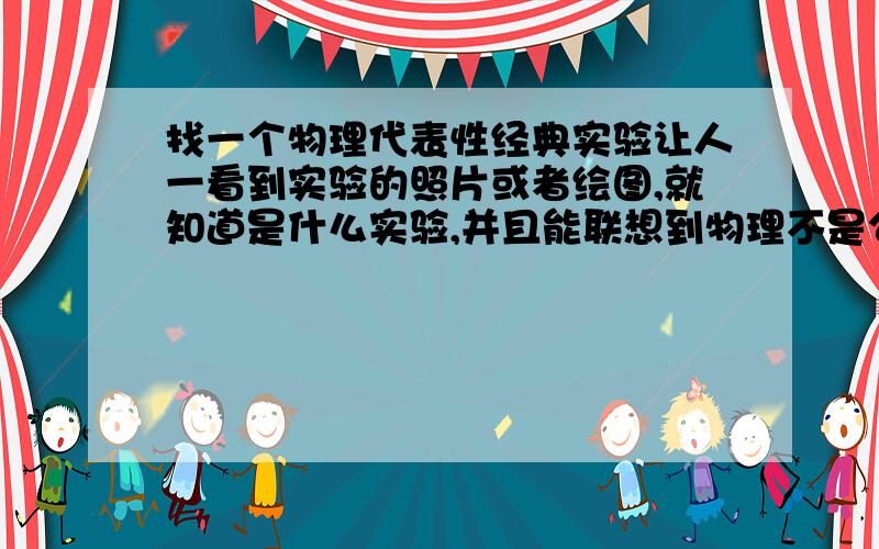 找一个物理代表性经典实验让人一看到实验的照片或者绘图,就知道是什么实验,并且能联想到物理不是公式是一个实验或者一张图（图片内容不能是人）