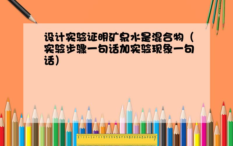 设计实验证明矿泉水是混合物（实验步骤一句话加实验现象一句话）