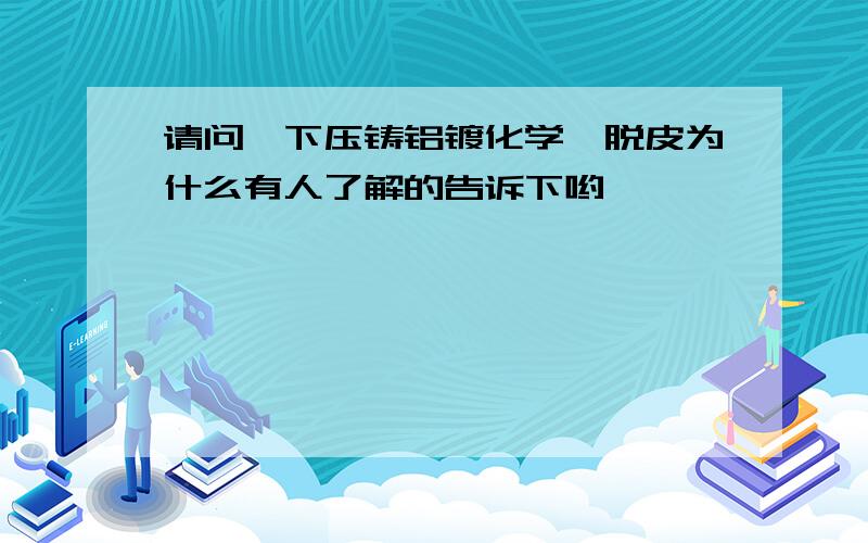 请问一下压铸铝镀化学镍脱皮为什么有人了解的告诉下哟,