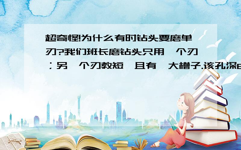 超奇怪!为什么有时钻头要磨单刃?我们班长磨钻头只用一个刃；另一个刃教短,且有一大槽子.该孔深60毫米；（两端对钻,加起来就是120毫米）；孔径6毫米.