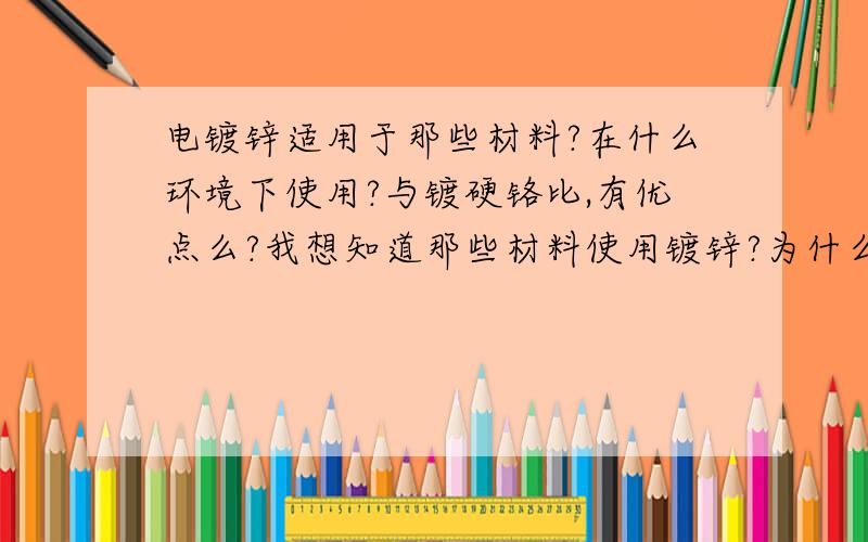 电镀锌适用于那些材料?在什么环境下使用?与镀硬铬比,有优点么?我想知道那些材料使用镀锌?为什么有些镀铬而有些镀锌?