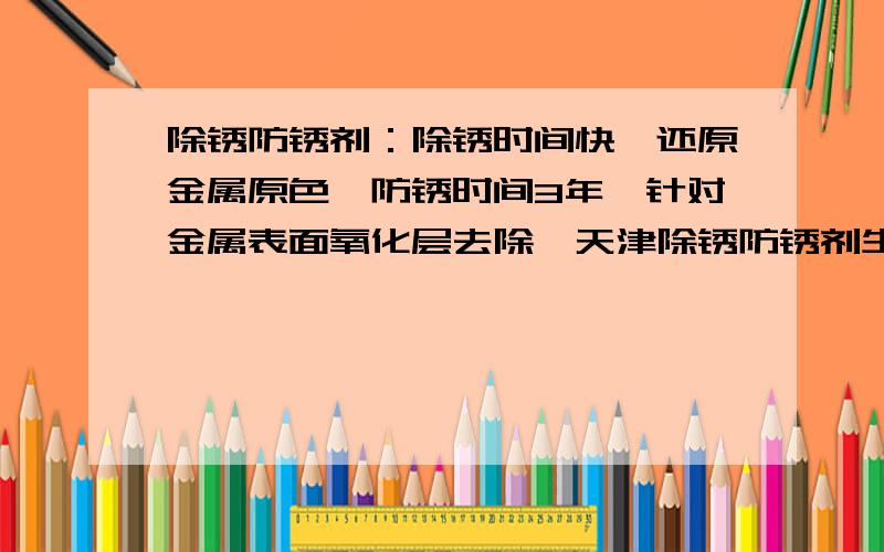 除锈防锈剂：除锈时间快,还原金属原色,防锈时间3年,针对金属表面氧化层去除,天津除锈防锈剂生产供应商应用领域：管壁除锈、金属部件、合金、钢筋,钢材除锈、工程机械表面除锈、氧化