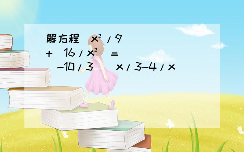 解方程（x²/9）+（16/x²）=（-10/3）(x/3-4/x)