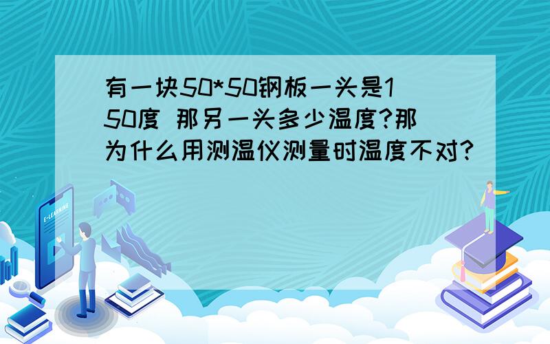 有一块50*50钢板一头是150度 那另一头多少温度?那为什么用测温仪测量时温度不对?