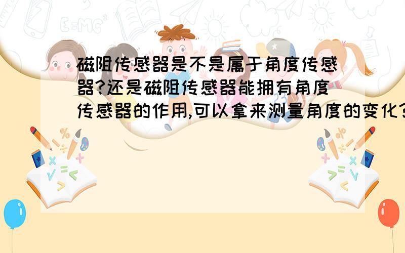 磁阻传感器是不是属于角度传感器?还是磁阻传感器能拥有角度传感器的作用,可以拿来测量角度的变化?