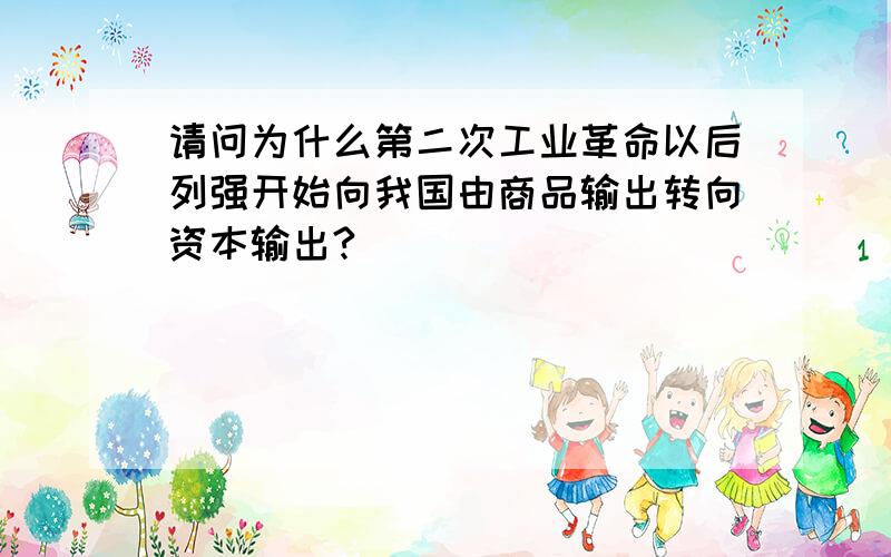 请问为什么第二次工业革命以后列强开始向我国由商品输出转向资本输出?