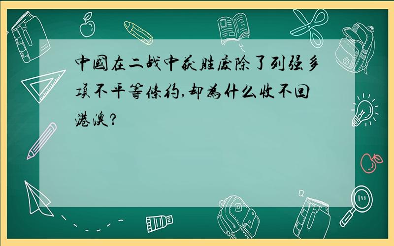 中国在二战中获胜废除了列强多项不平等条约,却为什么收不回港澳?