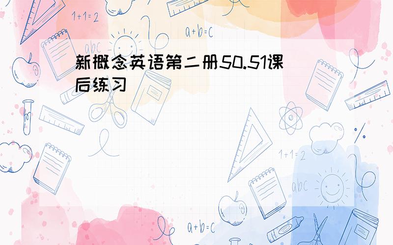 新概念英语第二册50.51课后练习