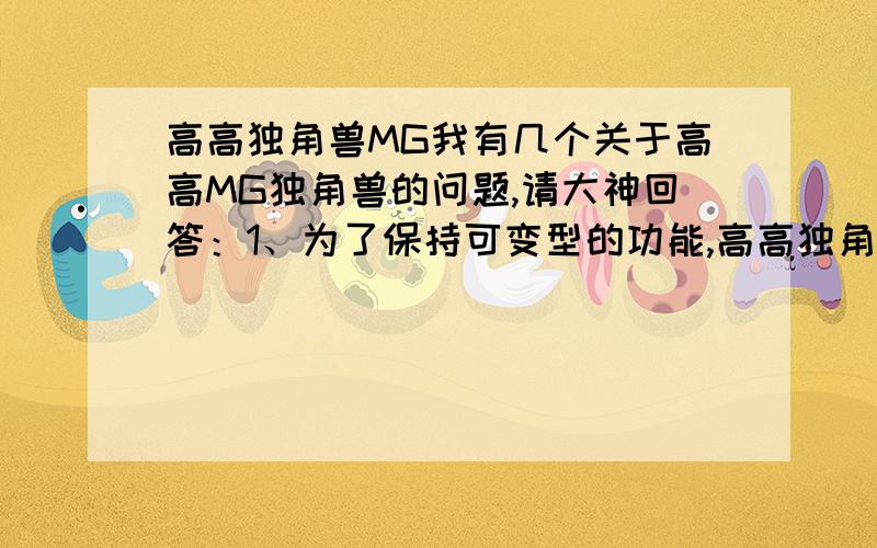 高高独角兽MG我有几个关于高高MG独角兽的问题,请大神回答：1、为了保持可变型的功能,高高独角兽的外甲有什么地方可以用502,什么地方不可以；2、高高独角兽的角除了换角还有什么方式把