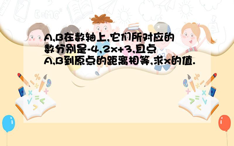 A,B在数轴上,它们所对应的数分别是-4,2x+3,且点A,B到原点的距离相等,求x的值.