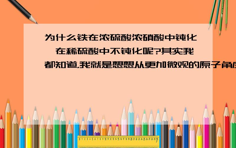 为什么铁在浓硫酸浓硝酸中钝化,在稀硫酸中不钝化呢?其实我都知道，我就是想想从更加微观的原子角度来分析。如果说水多水少好像也不全对的。因为浓硝酸的浓度也不是很大。