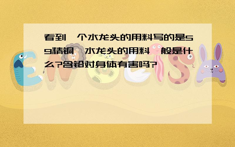 看到一个水龙头的用料写的是59精铜,水龙头的用料一般是什么?含铅对身体有害吗?