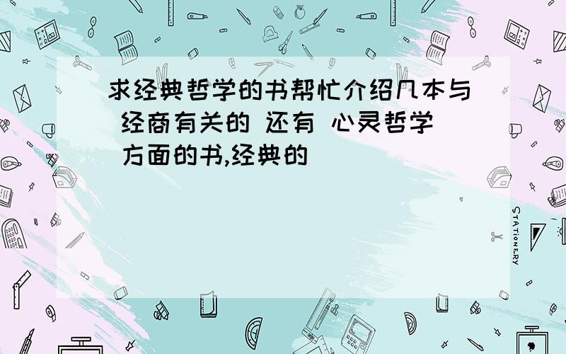 求经典哲学的书帮忙介绍几本与 经商有关的 还有 心灵哲学 方面的书,经典的．