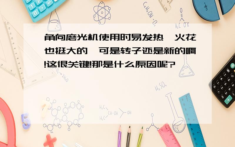 角向磨光机使用时易发热,火花也挺大的,可是转子还是新的啊!这很关键!那是什么原因呢?