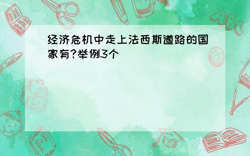 经济危机中走上法西斯道路的国家有?举例3个