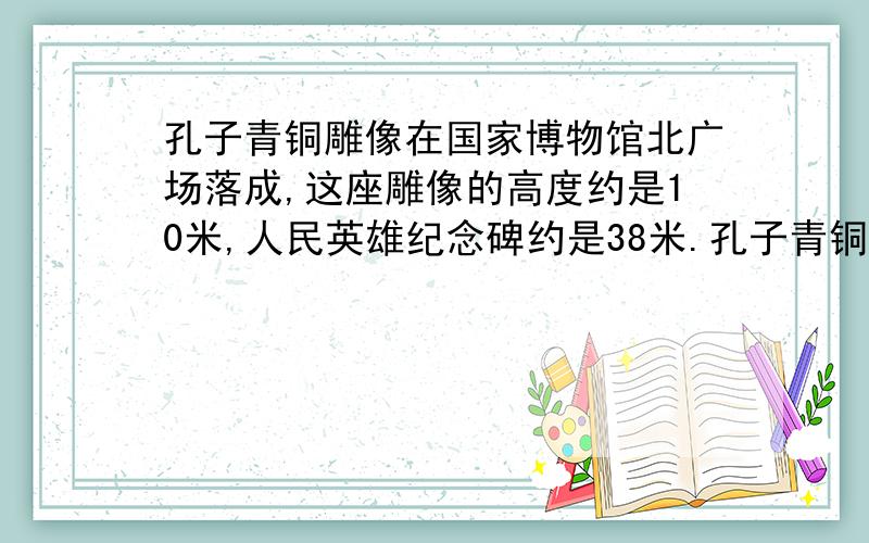 孔子青铜雕像在国家博物馆北广场落成,这座雕像的高度约是10米,人民英雄纪念碑约是38米.孔子青铜雕像的高度约是人民英雄纪念碑的几倍?错了，是几分之几。