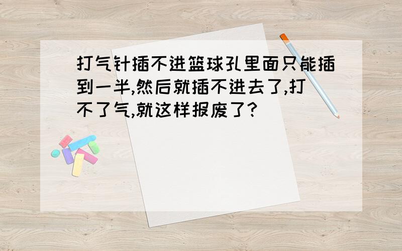 打气针插不进篮球孔里面只能插到一半,然后就插不进去了,打不了气,就这样报废了?