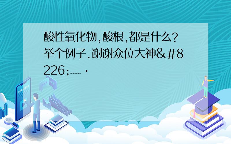 酸性氧化物,酸根,都是什么?举个例子.谢谢众位大神•﹏•