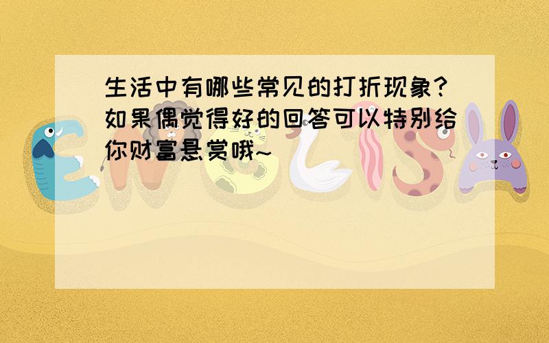 生活中有哪些常见的打折现象?如果偶觉得好的回答可以特别给你财富悬赏哦~