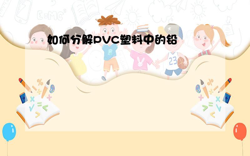 如何分解PVC塑料中的铅