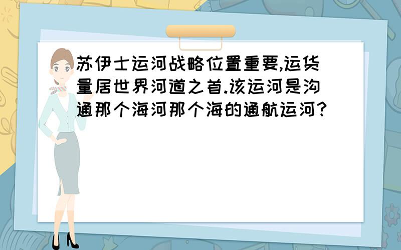 苏伊士运河战略位置重要,运货量居世界河道之首.该运河是沟通那个海河那个海的通航运河?