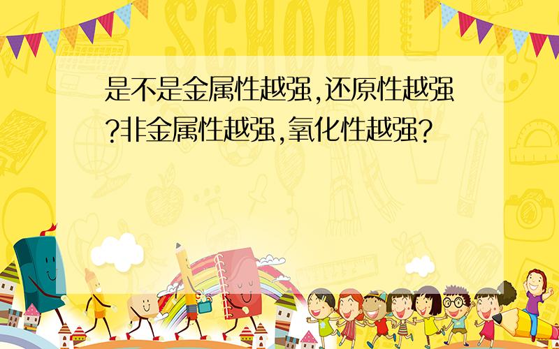 是不是金属性越强,还原性越强?非金属性越强,氧化性越强?