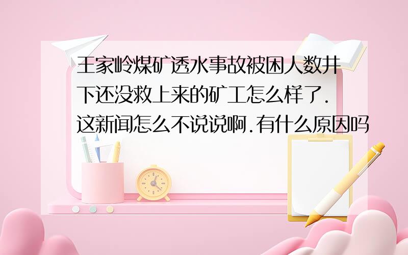 王家岭煤矿透水事故被困人数井下还没救上来的矿工怎么样了.这新闻怎么不说说啊.有什么原因吗