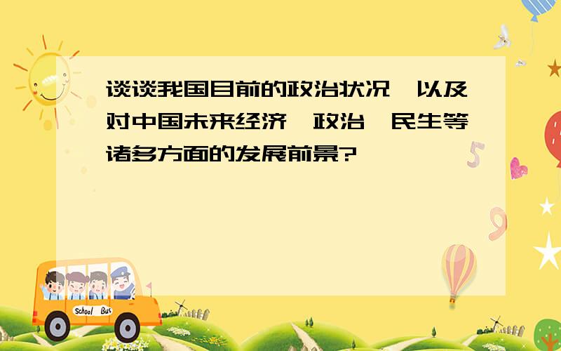 谈谈我国目前的政治状况,以及对中国未来经济、政治、民生等诸多方面的发展前景?