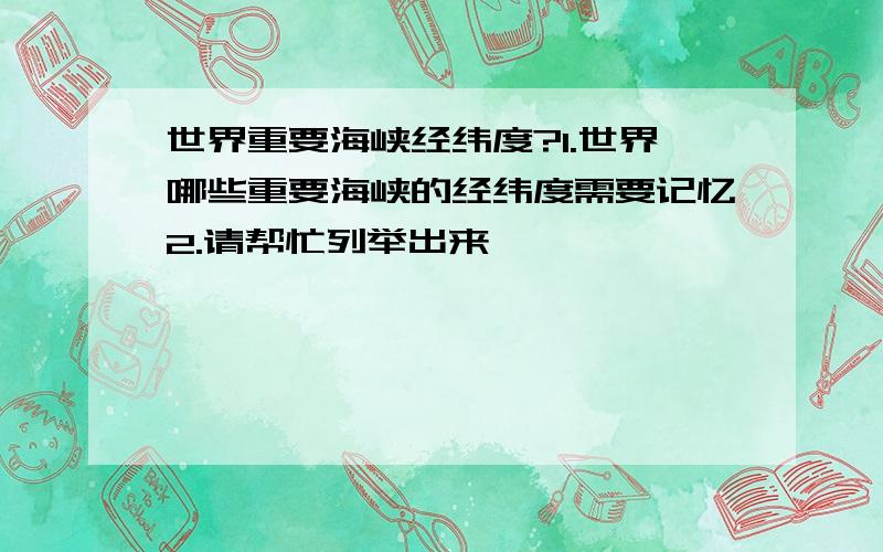 世界重要海峡经纬度?1.世界哪些重要海峡的经纬度需要记忆2.请帮忙列举出来,