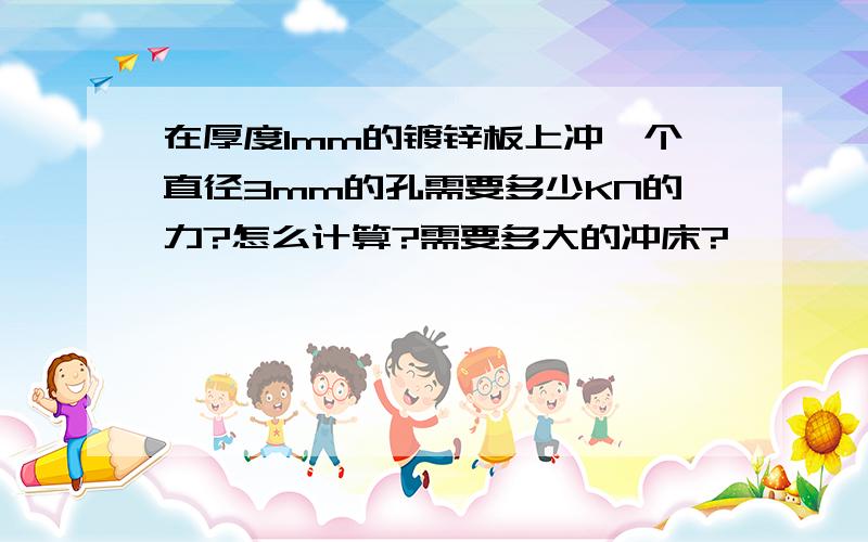 在厚度1mm的镀锌板上冲一个直径3mm的孔需要多少KN的力?怎么计算?需要多大的冲床?