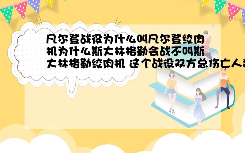 凡尔登战役为什么叫凡尔登绞肉机为什么斯大林格勒会战不叫斯大林格勒绞肉机 这个战役双方总伤亡人数估计超过200万人 列宁格勒保卫战持续了882天 超过150万人死亡 库尔斯克坦克大会战