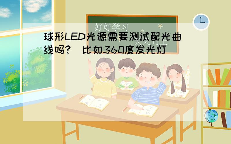 球形LED光源需要测试配光曲线吗?(比如360度发光灯)