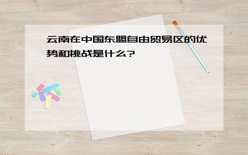 云南在中国东盟自由贸易区的优势和挑战是什么?