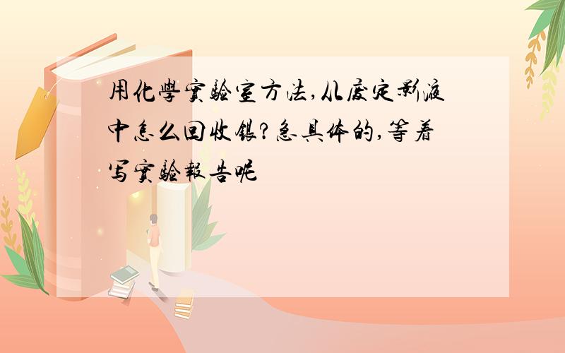 用化学实验室方法,从废定影液中怎么回收银?急具体的,等着写实验报告呢