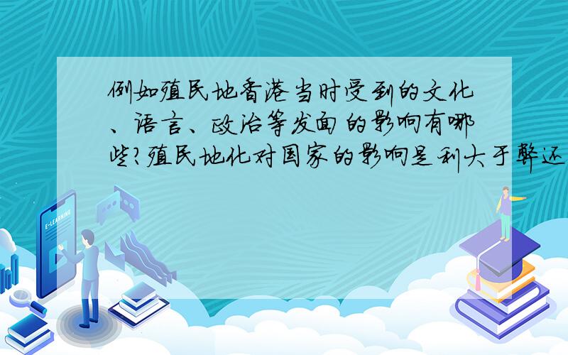 例如殖民地香港当时受到的文化、语言、政治等发面的影响有哪些?殖民地化对国家的影响是利大于弊还是弊大于利?