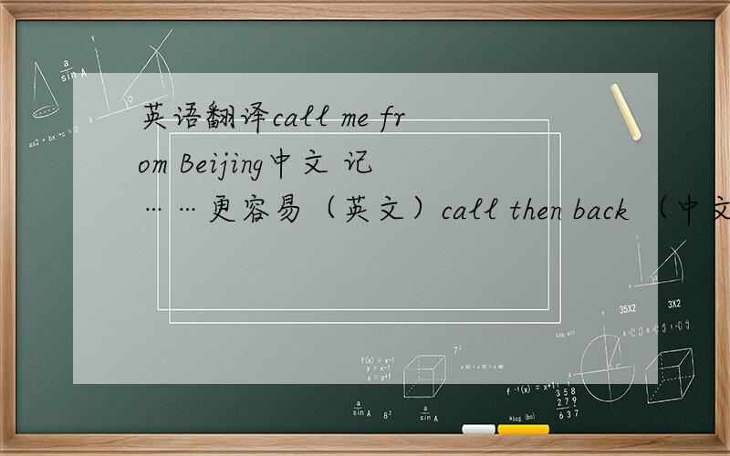 英语翻译call me from Beijing中文 记……更容易（英文）call then back （中文）