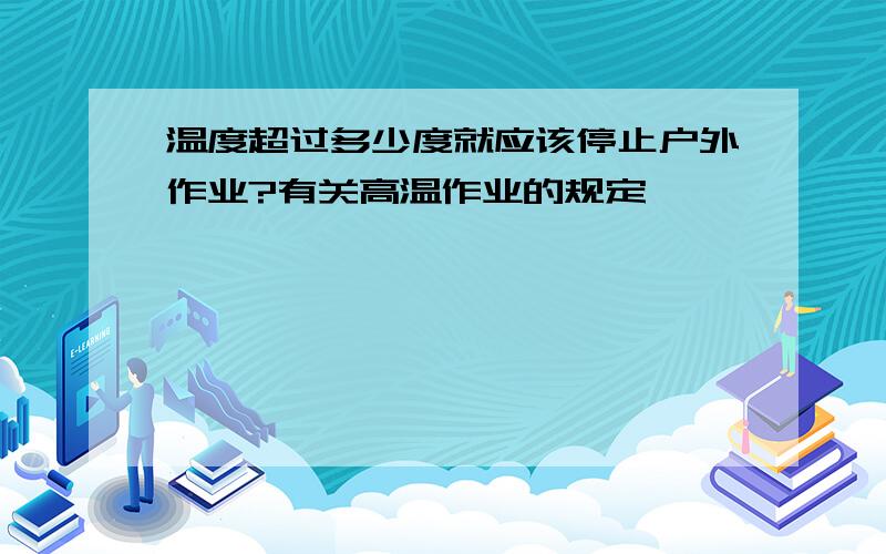 温度超过多少度就应该停止户外作业?有关高温作业的规定,