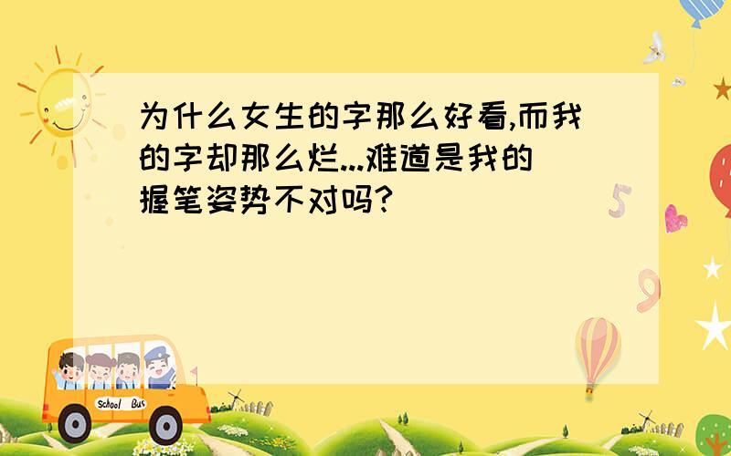 为什么女生的字那么好看,而我的字却那么烂...难道是我的握笔姿势不对吗?