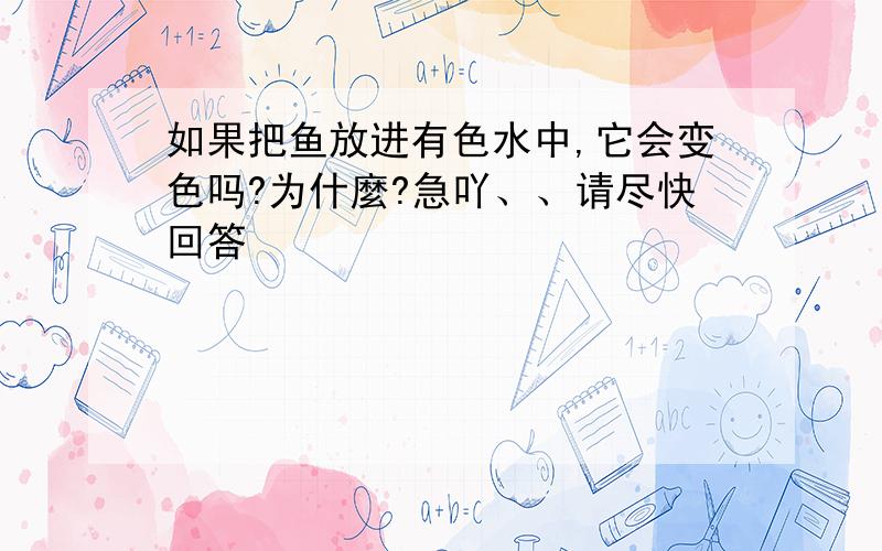 如果把鱼放进有色水中,它会变色吗?为什麼?急吖、、请尽快回答