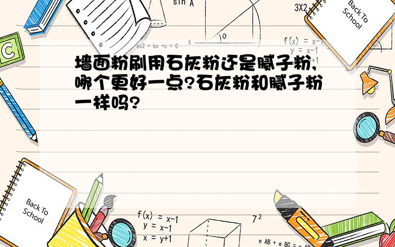 墙面粉刷用石灰粉还是腻子粉,哪个更好一点?石灰粉和腻子粉一样吗?