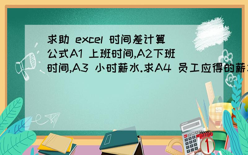 求助 excel 时间差计算公式A1 上班时间,A2下班时间,A3 小时薪水.求A4 员工应得的薪水?如何计算?A4=(A2-A1)*24*A3 这个公式有的时候对,有的时候错.心里纠结啊,路过的大虾给个公式了,感激啊!