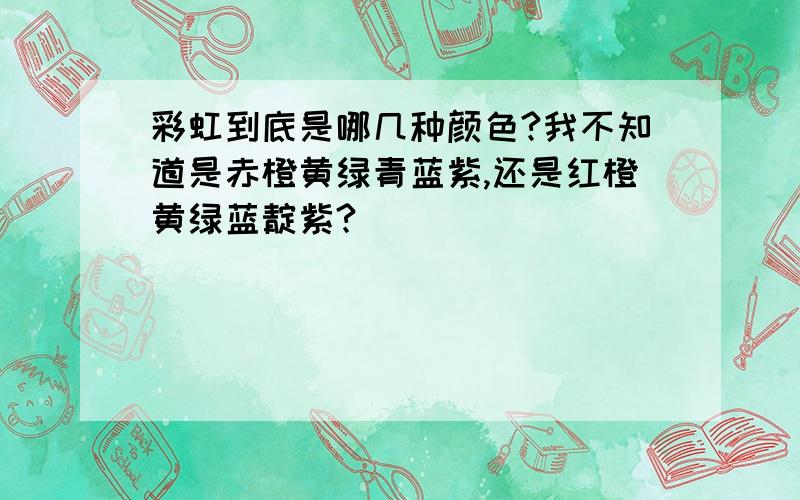 彩虹到底是哪几种颜色?我不知道是赤橙黄绿青蓝紫,还是红橙黄绿蓝靛紫?