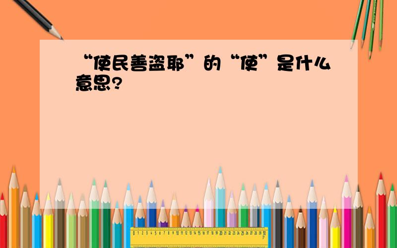 “使民善盗耶”的“使”是什么意思?