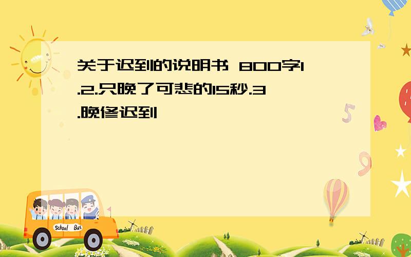 关于迟到的说明书 800字1.2.只晚了可悲的15秒.3.晚修迟到