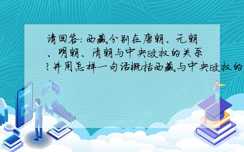 请回答：西藏分别在唐朝、元朝、明朝、清朝与中央政权的关系?并用怎样一句话概括西藏与中央政权的关系?此题是一个问题探究题,要求完成“西藏与中央政权关系”问题的探究!